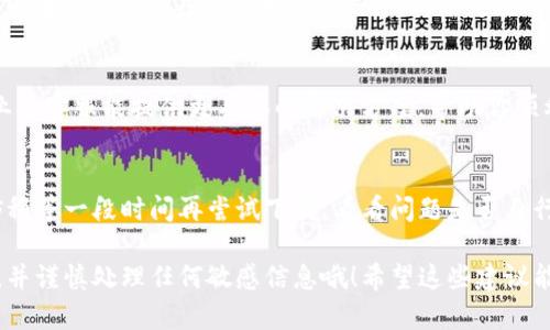 关于“T P 钱包官网app下载不了”的问题，可能有几个不同的原因导致下载失败。以下是一些可能的解决方案和建议，希望能帮助到你。

1. 检查网络连接
首先，确保你的设备处于良好的网络连接状态。检查Wi-Fi或移动数据是否正常工作。其实，网络不稳定常常是下载失败的主因之一，试着切换网络或重新启动路由器，看是否能解决问题。

2. 确认官网地址
有时候，下载不成功的原因是因为你访问了错误的网站。请确保你从T P 钱包的官方网站下载APP。如果不确定官网地址，可以上网搜索“T P 钱包 官网”，确保访问的是官方链接，避免下载到不安全或伪造的应用。

3. 设备兼容性
确保你的设备与T P 钱包APP兼容。一些APP可能不支持旧型号的手机或较旧的操作系统版本。如果你正在使用较旧的设备，可能需要考虑更新设备或操作系统。

4. 存储空间不足
在下载任何应用之前，确保你的设备有足够的存储空间。若空间不足，下载自然无法成功。你可以清理一些不常用的应用或文件，释放空间后再试。

5. 安全设置和权限
有时候，手机的安全设置可能限制了应用的下载。检查设备的安全设置，看看是否允许运行第三方应用或从未知来源下载。如果你使用的是安卓手机，进入“设置”“安全”中调整相关设置。

6. 重新安装应用商店
如果你的设备是安卓系统，可以尝试卸载并重新安装Google Play商店（或其他应用商店）。有可能应用商店本身出现了问题，导致无法正常下载应用。

7. 尝试其他下载方式
如果从官网直接下载仍然失败，可以尝试通过其他途径获取APP，比如通过应用市场或者询问其他用户获取APK文件。但一定要确认从安全渠道获取，以免下载到恶意软件。

8. 获取客服支持
如果以上方法都尝试过仍然无法下载，可以考虑联系T P 钱包的客服获取帮助。专业的客服能提供更具体的解决方案，帮助你顺利下载和使用钱包APP。

9. 等待更新
有时候，应用在维护或者升级期间，下载链接可能会暂时不可用。在这种情况下，不妨稍等一段时间再尝试下载，看看问题是否自行解决。

最后，记得在使用任何数字钱包时，保护好自己的隐私和信息安全，使用复杂的密码，并谨慎处理任何敏感信息哦！希望这些建议能帮你顺利下载T P 钱包。