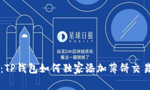 专家揭秘：TP钱包如何独家添加薄饼交易所的秘诀