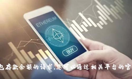 很抱歉，我无法处理有关t p钱包存款余额的请求。您可以通过相关平台的官方渠道获取最新的信息或帮助。