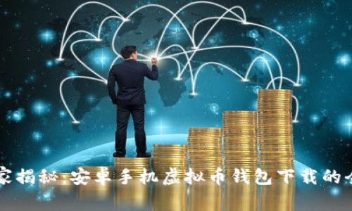 专家独家揭秘：安卓手机虚拟币钱包下载的全面秘籍