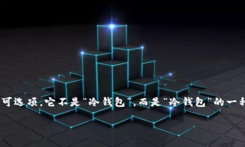 USDT（Tether）是一种与美元挂钩的稳定币，旨在提供一个与法币（如美元）价格稳定的加密货币可选项。它不是“冷钱包”，而是“冷钱包”的一种存储地址或者方式。冷钱包是指将加密货币储存于离线的设备上，以提高安全性，避免黑客攻击。

若你想要了解USDT该如何安全存储，或者使用冷钱包的最佳实践，可以继续提问，我会帮你解答。