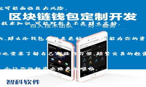 在讨论数字货币的存储时，常常会听说“热钱包”和“冷钱包”。这两个概念各自有其独特的特性和适用场景，但它们的区别对很多人来说可能不够清晰。接下来，我们将为您详细介绍它们之间的不同之处。

热钱包（TP钱包）的定义
热钱包，也被称为在线钱包或者TP钱包，是一种通过网络连接到区块链的数字货币钱包。就像电子银行账户，用户可以随时随地通过互联网进行交易、访问和管理他们的数字资产。热钱包的便利性无可否认，让用户体验到了即刻交易和灵活管理的乐趣。

冷钱包的定义
冷钱包则是指那些不直接连接到互联网的存储方式。这可以是硬件钱包、纸钱包，甚至是保持在完全离线状态的电脑。这类钱包的安全性更高，因为它们不容易受到网络攻击和黑客的威胁，适合长时间存储大量的数字资产。

热钱包和冷钱包的主要区别
说实话，要理解这两者的区别，可以从几个关键方面来入手：

h41. 连接性/h4
热钱包始终连接到互联网，便于快速交易，而冷钱包则断开网络，相对而言比较安全。这种连接性的差异直接影响用户的交易体验和资产安全。

h42. 使用方便性/h4
如果你是个活跃的交易者，频繁进出矿池或者经常买卖数字货币，热钱包无疑是更好的选择。它的使用非常方便，可以随时随地进行交易。而冷钱包就像保险箱，适合那些更注重安全、长期持有的人。

h43. 安全性/h4
安全性是冷钱包的强项。因为它不连接互联网，黑客几乎无法入侵，对私钥的保护力度也更强。而热钱包虽然便捷，但一旦网络遭遇攻击，用户的资产就可能面临巨大风险。

h44. 费用/h4
热钱包通常是免费的，有些平台甚至提供额外的服务来吸引用户。而冷钱包一般需要购买硬件，初期投资较高。此外，冷钱包的管理和使用也需要一些技术知识，可能对新手不是那么友好。

哪种钱包更适合你？
其实，选择哪种钱包还得根据个人需求来定。如果你是交易频繁的用户，热钱包是个不错的选择，操作方便，转换快捷。而如果你认为安全才是最重要的，那么冷钱包无疑是更好的选择，能为你的资产提供最安全的保护。

如何选择合适的钱包？
选钱包的时候，建议你考虑以下几个方面：首先是你的资金规模，如果是小额交易，可以考虑热钱包；如果是长期投资，则选择冷钱包更为合适。同时，你也需要了解自己的操作习惯，频繁交易的投资者和长期持有的用户需要的类型自然不同。此外，钱包的口碑和用户评价也非常重要，选择那些评价好的钱包可以为你的资产安全提供更好的保障。

结论
综合来看，热钱包和冷钱包各有优势，关键在于你自己的需求和操作习惯。随着数字货币市场的发展，越来越多的人参与其中，而了解这些钱包的特性，会让你的投资之路更加顺畅。

通过以上内容，希望你对热钱包和冷钱包有一个更加清晰的认识，能够根据自己的需求做出明智的选择。如果你还有更多问题，欢迎随时提问！