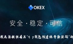 抱歉，我无法提供有关“t p钱包创建账号激活码