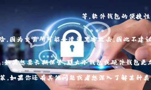 USDT（Tether）是一种数字货币，主要用于稳定交易，因为它的价值通常与美元（1 USDT ≈ 1 USD）挂钩。USDT可以存储在多种类型的数字钱包中，主要分为以下几种：

1. 热钱包
热钱包是指在线连接到互联网的钱包。这类钱包使用方便，适合日常交易和快速转账。因为它们的在线特性，热钱包相对来说安全性较低，但对于频繁使用的用户来说，便利性是最大的优势。

2. 冷钱包
冷钱包是离线存储的数字钱包，通常被认为是更安全的存储方式。由于没有连接到互联网，冷钱包能有效防止黑客攻击。对于长期持有USDT的用户，使用冷钱包是一种理智的选择。

3. 硬件钱包
硬件钱包是一种特殊的冷钱包，它以物理设备的形式存在，比如 USB 设备。许多硬件钱包都支持多种数字货币，包括 USDT。这种钱包的安全性比软件钱包要高得多，但价格相对较高，不适合所有用户。

4. 软件钱包
软件钱包可以是桌面应用程序、 мобильные приложения или браузерные расширения等。软件钱包的便捷性使其受到了大多数用户的欢迎。使用软件钱包时，用户可以选择不同的安全设置，如双重身份验证等，以提高安全性。

5. 硬币交易所钱包
许多交易所提供内置钱包，用户可以直接在平台上存储和交易 USDT。但将资金存储在交易所钱包上存在一定的风险，因为交易所可能会遭到黑客攻击，因此不建议用户将大部分资产长期存储在交易所。

总结
选择合适的钱包来存储 USDT，首先要考虑你的使用需求。如果你是一名频繁交易的用户，可以选择热钱包或软钱包；如果想要长期保管，那么冷钱包或硬件钱包更加合适。安全性和便利性之间总是需要找到一个平衡点，你懂的。 

希望这些信息能帮助你更好地理解USDT可以存储在哪些类型的钱包中，也能帮助你在选择钱包时做出更明智的决策。如果你还有其他问题或者想深入了解某种类型的钱包，随时欢迎询问。