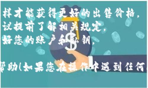 要在t p钱包中将币卖掉，您可以按照以下步骤进行操作。请注意，由于每个钱包的界面和操作方式可能会有所不同，您可能需要根据具体情况进行调整。以下是一般性的指导：

步骤一：打开您的t p钱包
首先，您需要在您的手机或电脑上打开t p钱包的应用程序。如果您尚未下载，可以在您的应用商店中搜索“t p钱包”进行下载。确保您输入正确的账户信息并成功登录。

步骤二：选择要卖掉的币种
登录后，您将看到您的钱包首页，那里会显示您当前持有的所有币种。在这里，选择您想要卖掉的币种，点击进入该币种的详情页面。

步骤三：找到售卖或者交易选项
在币种的详细页面中，您应该能够看到“交易”、“售卖”或者“兑换”等选项。点击这个选项，它将带您进入交易窗口。

步骤四：输入出售数量
接下来，您需要输入您想要出售的那部分币的数量。如果您不确定出售多少，可以查看行情数据，看看当前币种的价格，引导您做出决定。

步骤五：选择交易对
通常，交易所会要求您选择一个交易对，比如当您卖某个币时，您可能需要选择与人民币、美元或其他币种的交易对。请根据需要选择。

步骤六：确认交易
在您输入了出售数量和选择了交易对后，系统会显示一个汇总信息，包括预计的收益和相关费用。在确认所有信息无误后，点击“确认交易”或“卖出”按钮。

步骤七：查看交易状态
完成交易后，您可以在订单记录中查看您的交易状态。一般来说，交易会在几分钟内完成，但有时需要更长时间，具体视区块链网络的繁忙程度而定。

步骤八：取出资金
一旦您的币卖出成功，资金通常会显示在您的钱包余额中。如果您希望将这些资金提取到您的银行账户或另一个钱包，请遵循相关的提款步骤，输入您的银行账户信息并确认。

小贴士
1. **了解市场行情**：在出售币种之前，建议先了解当前的市场行情，这样才能获得更好的出售价格。
2. **注意税务问题**：根据您的国家或地区，卖币可能涉及税务问题，建议提前了解相关规定。
3. **安全第一**：在进行任何交易时，确保使用安全的网络环境，并保护好您的账户和私钥。

以上就是在t p钱包中将币卖掉的基本步骤。希望这些信息能对您有所帮助！如果您在操作中遇到任何问题，可以随时查阅钱包的帮助中心或联系他们的客服。