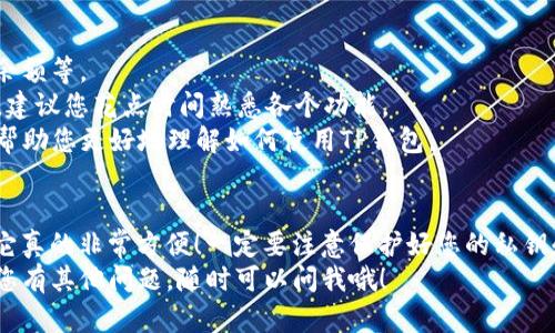 要下载和注册TP钱包，您可以按照以下步骤进行操作，确保您的操作系统支持该应用程序。

步骤一：下载TP钱包
首先，您需要根据您的设备类型下载TP钱包。
1. **如果您使用的是安卓手机**，请打开Google Play商店，搜索“TP Wallet”并下载。您也可以通过TP钱包的官方网站找到下载链接，确保从官方渠道下载以保障安全。
2. **如果您使用的是iOS设备**，同样可以在App Store中搜索“TP Wallet”，找到后进行下载。如果在App Store中找不到，可能需要访问TP钱包的官方网站，获取二维码或直接的下载链接。
3. **如果您在PC上使用**，可以访问TP钱包的官网，寻找适合您的操作系统的版本进行下载。同时，确保您的防火墙或安全软件不会拦截该下载。

步骤二：安装TP钱包
下载完成后，您需要安装TP钱包。
1. **安卓和iOS设备**：点击下载的安装包，根据设备的提示完成安装过程。一般来说，您只需点击“安装”或“允许”即可。
2. **PC版**：双击下载的安装程序，按照提示进行安装，一般来说，安装过程相对简单，您只需一路点击“下一步”即可。

步骤三：注册TP钱包
安装完TP钱包后，您需要注册一个新账户来正常使用。
1. 打开TP钱包应用程序，您会看到一个欢迎界面，通常会有“注册”或“创建账户”的选项。点击进入。
2. 您将需要填写一些基本信息，如电子邮件地址、手机号码、设置密码等。确保您填写的信息真实有效，这样方便日后找回密码或验证身份。
3. 在某些情况下，您可能需要接受用户协议和隐私政策。强烈建议您仔细阅读这些条款，确保自己了解其中内容。
4. 完成信息填写后，您可能会收到一封确认邮件或短信，按照其中的提示完成验证。

步骤四：设置安全选项
为了保障您的资产安全，建议您在账户设置中开启双重验证或其他安全选项。
1. 登录后，可以在设置中找到“安全中心”或类似的选项。
2. 根据系统提示，绑定您的手机号码或电子邮件，开启双重验证，增加账户安全性。

步骤五：体验TP钱包
完成注册后，您可以开始使用TP钱包进行各种操作，包括进行交易、查看余额等。
1. TP钱包接口友好，您可以轻松找到您需要的功能。为了方便您的操作，建议您花点时间熟悉各个功能。
2. 如果您是初学者，可以查阅相关的帮助文档或者观看一些教程视频，帮助您更好地理解如何使用TP钱包。

小贴士
说真的，刚开始使用加密钱包可能会有点陌生，但慢慢适应后，您会发现它真的非常方便！一定要注意保护好您的私钥和密码哦，这可是您资产的“保险箱”。
那么，以上就是下载和注册TP钱包的完整流程，希望对您有所帮助！如果您有其他问题，随时可以问我哦！