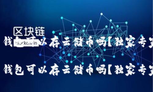 比特币钱包可以存云储币吗？独家专家揭秘！

比特币钱包可以存云储币吗？独家专家揭秘！