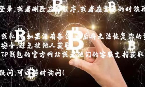 退出TP钱包（也就是Token Pocket钱包）的步骤相对简单。不过在此之前，确保你已经备份了你钱包的助记词或私钥，以免数据丢失。下面是退出TP钱包的详细步骤：

### 步骤一：打开TP钱包
首先，拿出你的手机，打开已安装的TP钱包应用。如果你还没安装，可以到应用商店下载。

### 步骤二：进入钱包设置
在打开的主界面，找到右下角的“我的”选项，点击进入。接着，找到“设置”选项，通常是一个齿轮的图标，点击它。

### 步骤三：选择退出账户
在设置页面，向下滚动，找到“账户管理”或者“安全管理”一类的选项，点击进入。你会看到“退出账户”或“注销账户”的选项，选择它。

### 步骤四：确认退出
系统会提示你确认是否真的要退出账户，确认后会要求你输入密码或者进行指纹/面部识别等验证。确保你输入正确。

### 步骤五：完成退出
一旦确认退出，钱包账户将会被登出。你可以在登出后重新登录，或者删除应用程序，或者在需要的时候再重新登录你的TP钱包。

### 注意事项
1. **备份信息**：退出钱包前，请确保你已经备份了助记词或私钥。如果没有备份，之后将无法恢复你的资产。
2. **安全第一**：在退出后，请确保你的账户信息和助记词安全，避免被他人获取。
3. **用户支持**：如果你在退出过程中遇到问题，可以访问TP钱包的官方网站或者他们的客服支持获取相关帮助。

通过以上步骤，你就可以顺利退出TP钱包了。如果还有其他疑问，可以随时询问！
