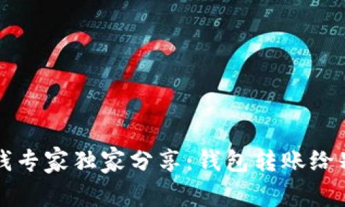 区块链赚钱专家独家分享：钱包转账给别人的秘诀