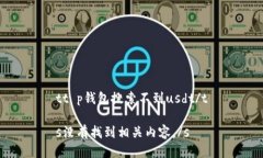 tt p钱包搜索不到usdt/ts没有找到相关内容。/s
