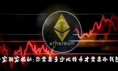 专家独家揭秘：你需要多少比特币才需要冷钱包？