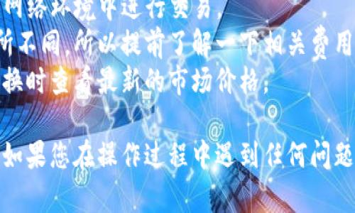 要在TP钱包中将USDT兑换成HT，您可以按照以下步骤进行操作。请注意，这里提供的步骤是基于一般使用TP钱包进行交易的经验。

### 步骤一：打开TP钱包

首先，确保您已经下载并安装了TP钱包。如果您还没有账户，请注册并完成KYC（身份验证）流程。

### 步骤二：充值USDT

如果您的TP钱包中尚未拥有USDT，请通过其他方式将USDT充值到您的钱包中。您可以从其他交易所或朋友那里转账USDT到您的TP钱包地址。

### 步骤三：选择兑换功能

在TP钱包主界面，找到并点击“兑换”或“交易”功能。这个选项的位置可能会根据钱包的更新而有所变化，但通常它会在主菜单或者底部导航栏中。

### 步骤四：选择币种

在兑换页面，您会看到可以兑换的币种列表。选择USDT作为您要兑换的币种，然后选择HT作为您想兑换成的币种。

### 步骤五：输入兑换数量

在选择完币种后，您需要输入您想要兑换的USDT数量。系统会自动显示您将获得的HT数量。

### 步骤六：确认交易

在确认信息无误后，点击确认或交易按钮。钱包会提示您确认交易的费用，确保您了解会产生的手续费。

### 步骤七：完成交易

在确认后，等待系统处理您的交易，通常这会在几分钟内完成。完成后，您可以在您的钱包中查看到兑换后的HT余额。

### 提示

- **安全性**：确保您的TP钱包是最新版本，并在安全的网络环境中进行交易。
- **手续费**：不同交易所和钱包之间的手续费可能有所不同，所以提前了解一下相关费用是一个明智的选择。
- **兑换比率**：实时的兑换比率会有所波动，确保在兑换时查看最新的市场价格。
  
以上就是如何在TP钱包中将USDT兑换成HT的基本步骤。如果您在操作过程中遇到任何问题，建议查看TP钱包的官方帮助文档或联系客服获取支持。