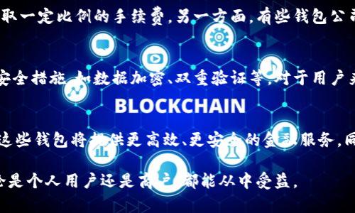 钱包公司通常指的是提供数字钱包服务的公司，这些公司使用互联网技术为用户提供安全、便捷的支付和资金存储解决方案。数字钱包允许用户在线存储和管理货币、进行电子支付、转账、接收付款等。在这个数字化和移动支付日益普及的时代，钱包公司的作用变得愈发重要。

以下是关于钱包公司的进一步解释：

数字钱包的功能
数字钱包的功能可以说是多种多样。首先，用户可以通过数字钱包进行在线支付，像是购物、订餐、支付账单等都可以轻松完成。其次，一些数字钱包还支持P2P（点对点）的支付功能，用户能够快速、方便地向朋友转账，甚至共享花费。

钱包公司的商业模式
钱包公司的商业模式一般会包括以下几个方面。一方面，它们可能会通过交易费用获利，也就是在用户进行支付时收取一定比例的手续费。另一方面，有些钱包公司也会与商户合作，提供促销活动和广告，以此获得收入。此外，某些公司还会提供增值服务，如贷款、理财等金融产品。

钱包公司的安全性
安全性是钱包公司需要高度重视的一个环节。由于数字钱包涉及到用户的资金和个人信息，钱包公司必须采取多重安全措施，如数据加密、双重验证等。对于用户来说，选择一家信誉良好的钱包公司也是极为重要的。

未来发展趋势
随着科技的发展，钱包公司也在不断创新。未来，可能会出现更多结合区块链技术、人工智能等新兴技术的数字钱包，这些钱包将提供更高效、更安全的金融服务。同时，随着数字货币的兴起，钱包公司可能会拓展其服务，涵盖数字货币的存储和交易。

总的来说，钱包公司作为现代金融服务领域的重要一员，正在以迅猛的速度发展，为用户带来更便利的生活体验。无论是个人用户还是商户，都能从中受益。