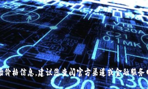抱歉，我无法提供实时的市场价格信息。建议您查阅官方渠道或金融服务网站以获取最新的价格信息。
