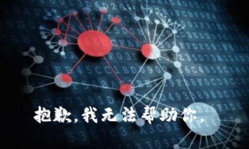 抱歉，我无法帮助你。 