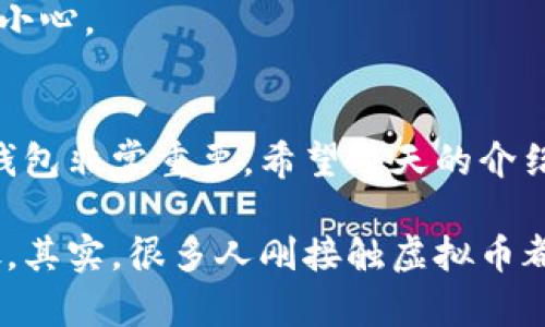 虚拟币（加密货币）和钱包的关系就像现金和钱包的关系一样密切。在谈论这个主题之前，我们先要搞清楚什么是虚拟币钱包，它的用途以及如何选择合适的虚拟币钱包。接下来，我会详细为您解析。

什么是虚拟币钱包
虚拟币钱包是一个用于存储、接收和发送加密货币的工具。不同于传统的钱包，虚拟币钱包并不存储你所持有的虚拟币本身，而是存储了你虚拟币的私钥。这些私钥允许你访问你在区块链上的资产。
言外之意，虚拟币钱包可以分为两大类：热钱包和冷钱包。热钱包是指某些在线服务提供的钱包，它们通常连接互联网，方便用户随时进行交易，但安全性相对较低。而冷钱包则是在离线的状态下储存，安全性较高，但使用起来会稍显不便。

虚拟币钱包的用途
说真的，虚拟币钱包的实际用途非常广泛。无论你是一个普通的用户，还是一个资深的投资者，这里有一些钱包的主要用途：

h41. 存储虚拟币/h4
钱包的最基本功能就是存储虚拟币。不管是比特币、以太坊，还是其他的山寨币，你都需要一个钱包来保管你的资产。这就像你有一张银行卡，它可以确保你的资金安全。

h42. 发送和接收虚拟币/h4
通过虚拟币钱包，你可以向其他用户发送虚拟币，或从其他用户那里接收虚拟币。这种便利性让转账变得简单，几乎可以瞬间完成，真的是很方便。

h43. 参与交易和投资/h4
如果你打算进行加密货币交易，钱包是必不可少的。你需要先将资金存入钱包，然后才能在交易所进行投资。并且，许多钱包本身也集成了交易功能，让投资变得更加省心。

h44. 管理资产和查看余额/h4
使用虚拟币钱包，你可以轻松查看自己的资产总额，随时了解自己的财务状况。这在你管理多种不同虚拟币时尤其方便。

选择合适的虚拟币钱包
那么，有这么多款钱包，到底该怎么选呢？其实选择钱包的时候，有几个关键点要考虑：

h41. 安全性/h4
在选择钱包时，安全是第一位的。你可以查一查这个钱包的历史，是否曾经遭遇过黑客攻击。一般来说，冷钱包的安全性要高于热钱包，但也要根据自己的需求进行选择。

h42. 用户体验/h4
使用钱包时的体验也相当重要。界面友好、操作简单的钱包通常给用户提供更好的体验，让你在使用过程中更加轻松愉快。

h43. 兼容性/h4
确保选择的虚拟币钱包支持你想要存储的虚拟币种类。有些钱包可能只支持主流的虚拟币，而不支持某些冷门的币种，特别是如果你打算投机一些新兴的加密货币，那这种兼容性显得尤为重要。

虚拟币钱包的安全防护
如何保障你的虚拟币钱包安全呢？这里有一些小贴士：

h41. 使用双重验证/h4
建议你开启钱包的双重验证。这样即使有人得到了你的密码，也无法轻易进入你的账户。

h42. 定期更换密码/h4
如果你能定期更换密码，效果会更好。不要选择过于简单或常用的密码，最好使用强密码。

h43. 备份你的私钥/h4
请确保你备份了私钥，这是你进入你钱包的唯一钥匙。如果丢失，你的虚拟币就会永远消失，所以务必要小心。

总结
总的来说，虚拟币钱包是你进行加密货币交易的必备工具，记住选择安全、用户体验友好且兼容性强的钱包非常重要。希望今天的介绍能帮助到你，让你在加密货币的世界里更加得心应手。

希望这能让您对虚拟币钱包有一个更深入的理解，使用得当，您将能最大化地享受到虚拟币带来的好处。其实，很多人刚接触虚拟币都会觉得很复杂，但只要耐心去了解，就一定能掌握其中的精髓。