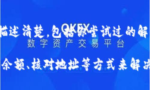 如果你遇到TP钱包无法交易的情况，这可能是由多种原因造成的。下面我将为你详细分析一下可能出现的问题以及相应的解决办法。

1. 网络连接问题
首先，确保你的网络连接正常。无论是使用WiFi还是移动数据，网络的不稳定都可能导致交易失败。你可以尝试重启路由器或切换到另一个网络，再次尝试交易。有时候，简单的网络刷新就能解决问题。

2. 钱包版本过旧
TP钱包如果长时间未更新，也可能影响到交易功能。建议你检查一下TP钱包是否有更新版本。打开应用商店，查看是否有可用的更新。如果有，尽快进行更新。

3. 余额不足
在进行交易时，要确保钱包中有足够的余额。如果你的余额不足以支付交易费用，交易自然无法完成。你可以通过转账或购买的方式来为钱包充值。

4. 交易费用设置问题
TP钱包交易时通常会涉及到手续费，有时候手续费的设置不当也可能导致交易失败。你可以尝试调整交易费用，设置为合适的数额再进行尝试。

5. 交易堵塞
区块链网络的拥堵也可能是导致交易无法完成的原因之一。在高峰期，交易确认的时间会变长。如果你发现交易一直停滞不前，可以选择稍后再试，或者提高手续费以加快确认速度。

6. 钱包地址错误
在进行交易时，确保输入的地址是正确的。如果地址错误，交易会无法进行。建议在发送前多次检查地址的正确性，避免出现因输入错误而导致的损失。

7. 币种不支持
有些币种在TP钱包中可能不被支持，导致交易无法执行。在进行交易前，确认一下你想交易的币种是否在支持的列表中。如果不支持，建议寻求其他钱包进行交易。

8. 应用故障
有时候，应用程序可能会出现暂时的故障，这可能导致一些功能无法正常使用。可以尝试关闭应用并重启，或者卸载后重新安装。这些方法往往可以解决不少小故障。

9. 账户安全问题
如果你的账户存在安全隐患，TP钱包可能会限制交易功能以保护你的资产。检查一下你的账户是否有异常活动，确保账户安全后再尝试交易。

10. 客服支持
如果以上方法都无法解决问题，建议联系TP钱包的客服，他们可以提供更专业的帮助。务必要把你的问题描述清楚，包括你尝试过的解决方法，这样他们才能快速帮助你解决问题。

总结一下，TP钱包无法交易的原因可能是多方面的，但大多数情况都是可以通过检查网络、更新应用、确保余额、核对地址等方式来解决。如果问题仍然存在，不妨寻求专业的客服支持。希望以上内容能帮到你！如果还有其它疑问，随时问我哦。