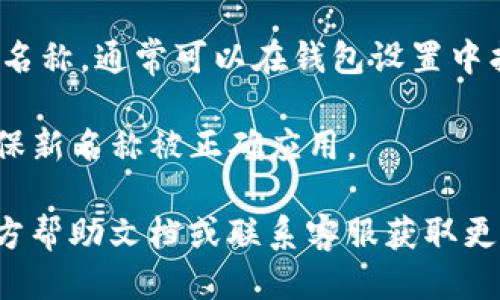 要查看TP钱包里的钱包名称，可以按照以下步骤操作：

1. **打开TP钱包应用**：首先，确保你已经在手机上安装了TP钱包并登录了你的账户。

2. **进入钱包界面**：在首页通常会显示出你的资产概况，确保你在钱包列表的界面。

3. **查看钱包名称**：每个钱包通常在界面上是分开的，你可以直接看到钱包的名称。如果你创建了多个钱包，名称会一目了然。

4. **设置或修改钱包名称**：如果你想修改钱包的名称，通常可以在钱包设置中找到相关选项，选择你想修改的钱包，输入新的名称。

5. **确认更改**：修改名称后，记得保存更改，以确保新名称被正确应用。

如果在使用过程中遇到问题，建议查阅TP钱包的官方帮助文档或联系客服获取更多支持。