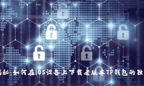 专家揭秘：如何在iOS设备上下载老版本TP钱包的独家秘诀