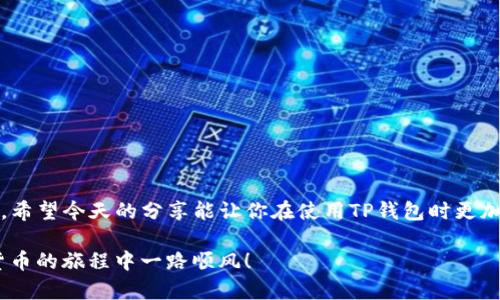 tt p钱包闪兑一直在授权/t

如果你在使用TP钱包时遇到闪兑一直在授权的问题，可能会感到有些无奈。这种情况其实不是特别罕见，很多用户在操作过程中都会出现类似的困扰。今天，我就来给大家深入分析这个问题，分享一些解决办法和小秘诀，帮助你更顺利地完成闪兑交易。

一、TP钱包闪兑的基本概念
在深入解决问题之前，我们首先得了解一下TP钱包闪兑的基本概念。TP钱包是一款功能强大的数字钱包，不仅支持多种数字货币的存储和交易，还提供了闪兑的功能。闪兑顾名思义，就是让你快速在不同数字货币之间进行兑换，省时省力。

二、闪兑一直在授权的常见原因
当闪兑交易一直停留在“授权”状态时，通常有几个原因：

ul
  li网络连接问题：如果你的网络不稳定，可能会导致授权请求无法顺利发送或接收。/li
  li合约调用问题：TP钱包的闪兑需要调用相关的智能合约，如果合约出现问题，授权也会停滞。/li
  li手续费不足：在进行闪兑交易时，需要支付一定的手续费，如果余额不足，可能会导致授权失败。/li
  li更新版本：如果你的TP钱包未更新到最新版本，可能会造成某些功能无法正常使用。/li
/ul

三、如何解决闪兑授权问题
好了，接下来我们就来说说如何解决这个授权一直停滞的问题。根据常见的原因，我们可以采取相应的措施：

h41. 检查网络连接/h4
说真的，网络连接问题是最容易被忽略的。无论你是在使用Wi-Fi还是移动数据，确保你的网络稳定是最基础的要求。你可以尝试重启路由器，或者切换到不同的网络连接方式，再次尝试闪兑操作。

h42. 查看合约状态/h4
如果你对智能合约有一定了解，可以通过区块链浏览器查看相关合约的状态。例如，你可以输入合约地址，确认合约是否正常。若发现合约有异常，建议等待相关团队修复。

h43. 检查余额和手续费/h4
在进行闪兑交易前，一定要提前确认自己钱包里的余额是否足够，包括支付手续费的那部分。如果余额不足，可以尝试兑换一些数字货币，确保手续费正常。

h44. 更新TP钱包/h4
有时候，你的TP钱包版本太旧，也会导致一些功能异常。前往应用商店检查是否有可用更新，确保使用的是最新版本。

四、使用TP钱包的最佳实践
为了避免今后再次出现类似的问题，这里有一些使用TP钱包的最佳实践，你可以参考一下：

ul
  li定期更新：保持应用更新，不仅能享受到新功能，还能提升安全性。/li
  li备份重要信息：定期备份你的助记词和私钥，确保账户安全。/li
  li了解市场行情：在进行闪兑交易前，了解一下市场行情，可以帮助你做出更好的决策。/li
  li小额试水：如果对新的功能或交易对不太确信，可以考虑先进行小额试水，避免不必要的损失。/li
/ul

五、总结
总得来说，TP钱包闪兑一直在授权的问题虽然让人烦恼，但通过检查网络、合约、手续费和版本更新等因素，往往能迎刃而解。希望今天的分享能让你在使用TP钱包时更加得心应手！如果你还有其他疑问或者需要帮助的地方，别犹豫，随时可以联系社区或者官方客服，他们都会很乐意提供支持。

说到底，数字货币的世界虽然复杂，但只要我们多加留意、保持耐心，就一定能游刃有余地应对各种挑战。加油，祝你在数字货币的旅程中一路顺风！