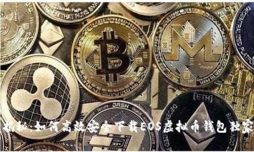 专家揭秘：如何高效安全下载EOS虚拟币钱包独家秘诀