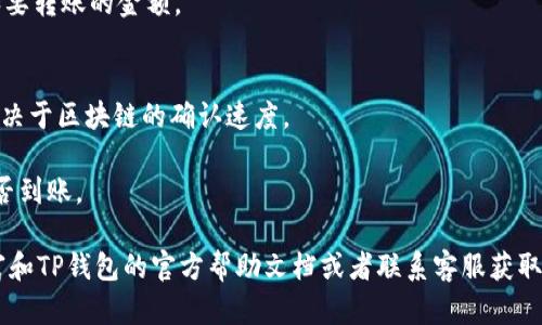 币富是否可以转到TP钱包，具体取决于这两个钱包之间的兼容性以及它们是否支持相同的加密货币。一般而言，你可以通过以下步骤来进行转账：

1. **确认币种**：首先确认币富钱包和TP钱包是否都支持你想要转账的同一种加密货币。

2. **获取TP钱包地址**：在TP钱包中找到相应的币种，获取你的接收地址。通常你可以在“收款”或“钱包”选项中找到这个地址。

3. **在币富发起转账**：
   - 登录你的币富账户。
   - 找到转账或提现选项，输入TP钱包的地址和要转账的金额。
   - 确认所有信息无误后，提交转账请求。

4. **等待确认**：转账需要一些时间来完成，这取决于区块链的确认速度。

5. **查看到账情况**：你可以在TP钱包中查看是否到账。

如果你在操作过程中遇到任何问题，建议查阅币富和TP钱包的官方帮助文档或者联系客服获取更多信息。