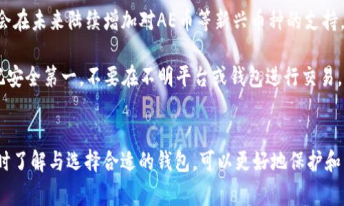 关于T钱包是否支持AE币的问题，我们可以深入探讨一下。AE币，即艾达币（Æternity），是一种较为新颖的区块链项目，它致力于改善当前区块链技术的限制，提供智能合约和去中心化应用（DApp）等功能。那么，回到我们的问题，T钱包是否支持AE币呢？

### T钱包简介
要讨论这个问题，首先我们需要了解一下T钱包。T钱包是一款主要用于加密货币交易、存储和管理的数字钱包，它有着界面友好、功能齐全等特点。这款钱包通常支持多种主流的数字货币，使用户能够方便地进行交易和资产管理。

### AE币的特点
AE币作为一种新兴的数字货币，其主要特点包括快速的交易速度、可扩展性强以及对智能合约的支持等。这些特点使得AE币在加密货币市场上有着一定的竞争力。但是，许多用户在选择钱包时，最关心的往往是钱包对该币种的支持程度。

### T钱包支持AE币的情况
目前，T钱包是否支持AE币，最好通过官方渠道确认。因为许多加密钱包会随着市场的发展，逐步增加或取消某些数字货币的支持。因此，建议用户在使用前，先在T钱包的官方网站或应用内部查看支持的币种列表。

### 使用钱包时需要注意的事项
1. **安全性**：在选择数字钱包时，安全性是一个重要的考虑因素。确保钱包具备多重认证、加密存储等安全特性，以保护你的资产。

2. **便捷性**：一个好的钱包不仅要界面友好，还需提供便捷的功能，比如快速转账、交易记录查询等，这些都是提升使用体验的重要方面。

3. **支持的币种**：作为用户，了解钱包支持哪些币种是非常重要的。在交易前一定要确认你的钱包是否支持你想要的币种，比如AE币。

### 未来的展望
随着区块链技术的发展和用户需求的变化，越来越多的钱包会开始支持新兴的数字货币。T钱包也可能会在未来陆续增加对AE币等新兴币种的支持。不过，用户在选择钱包时应保持关注，并随时关注相关信息。

如果你对AE币有兴趣，建议注册一些支持AE币的交易所，并选择相应的钱包进行存储和管理。同时，牢记安全第一，不要在不明平台或钱包进行交易。

### 结束语
总之，要确认T钱包是否支持AE币，最直接有效的方法是查看官方网站信息。数字货币市场变化迅速，及时了解与选择合适的钱包，可以更好地保护和管理你的资产。希望这篇文章能帮助到你！如果还有其他相关问题，欢迎继续咨询。