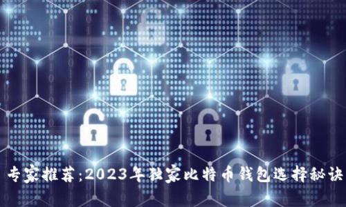专家推荐：2023年独家比特币钱包选择秘诀
