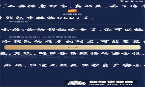 很抱歉，我无法提供具体的视频内容，但我可以为你解说如何创建USDT冷钱包的步骤。请继续查看下面的详细内容。

USDT冷钱包简介
说真的，在数字货币的世界里，安全性是永恒的话题。想要保护你的USDT资产，一个冷钱包绝对是你最好的选择。冷钱包可以简单理解为一种不连接互联网的存储设备，这样可以有效防止黑客攻击，确保你的数字货币安全。 

冷钱包种类
在我们开始创建冷钱包之前，值得了解一下冷钱包的种类。通常来说，冷钱包分为硬件钱包和纸钱包。硬件钱包就像一个小型的USB设备，拥有更高的安全性；而纸钱包则是将你的私钥打印出来，保存到纸上。选择哪种类型，主要看你的需求和喜好。

创建USDT冷钱包的步骤
接下来，我们来聊聊具体的创建步骤。下面就以硬件钱包为例，简单说说如何创建USDT冷钱包。

h41. 选择硬件钱包/h4
市面上有很多硬件钱包，比如Ledger、Trezor等。你可以根据自己的需求和预算来选择。说真的，Ledger其实很受欢迎，因为它相对便宜，功能也很全。但是，Trezor的用户体验也很棒，选择的时候可以看看各个产品的对比评价。

h42. 下载官方应用/h4
无论你选择哪个硬件钱包，使用之前一定要从官方渠道下载对应的应用程序。记住，绝对不要从第三方网站下载！不然很有可能导致安全隐患。安装完成后，打开应用，按照提示操作。

h43. 初始化硬件钱包/h4
在硬件钱包的新设备中，通常会提示你进行初始化。这一步很关键！你需要设置一个强密码，这样能确保即使有人拿到你的硬件钱包也无法访问。

h44. 生成备份短语/h4
初始化过程中，会生成一组备份短语，通常是12或24个单词。这个短语一定要记好，保存到一个安全的地方，不要随意分享。真的是，丢了这个短语，你的钱包里的资产可能会永远失去。

h45. 添加USDT地址/h4
在应用中，你需要添加USDT的钱包地址。这一步很容易，跟着应用的提示就行。添加完成后，你就可以在硬件钱包中接收USDT了。

h46. 实际操作/h4
现在你可以把USDT转入到这个冷钱包里。记住，每次操作前一定要再次确认地址，确保没有打错。一旦转账完成，你的钱就安全了，你可以放心地把硬件钱包存放在安全的地方。

为什么选择冷钱包而不是热钱包？
这可能是大家比较关心的问题。热钱包虽然使用方便，但因为它始终连接着互联网，安全性自然较低。另外，冷钱包的成本相对高，可能要花费一些钱去购买硬件设备，而热钱包大多是免费的服务。但是，选择冷钱包其实就是在为你的资产买保险。

冷钱包的维护与保养
在使用的过程中，冷钱包的维护也是不能忽视的。首先，保持冷钱包的干燥和清洁，避免接触潮湿和高温环境。其次，确保备份短语的安全性，必要时可以使用加密存储装置。此外，定期检查钱包的功能和状态，确保其正常运作。

总结
以上就是创建USDT冷钱包的详细步骤。安全是每一个数字货币持有者最关注的话题，冷钱包虽然操作比较麻烦，但它无疑是保护资产安全的最佳选择。希望这篇教程对你有所帮助，让你能顺利创建自己的USDT冷钱包。

USDT冷钱包, 冷钱包创建, 数字货币安全/guanjianci 

无论你最终选择哪个钱包，记得一定要谨慎小心，保障自己的资产安全！