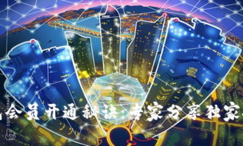 区块链钱包会员开通秘诀：专家分享独家技巧与步骤