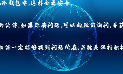 如果你的TP钱包总是下单失败，可能会让人感到沮丧，但别担心，下面我会给你提供一些可能的解决方案以及相关的注意事项，帮助你更好地使用TP钱包进行交易。

了解TP钱包的基本功能
首先，TP钱包（Trust Wallet）是一款非常受欢迎的加密货币钱包，支持多种不同的数字资产。如果你一开始就不太清楚钱包的基本功能，可能很难解决你在使用过程中遇到的问题。
TP钱包支持币种众多，交易功能强大，流行于加密货币爱好者中。它的去中心化特点使得用户能够完全掌控自己的资产，但在执行特定操作时，确实可能会遇到一些麻烦，比如下单失败。

下单失败的常见原因
那么，为什么你的TP钱包会频繁出现下单失败的情况呢？让我和你聊聊几种可能的原因：

ul
    listrong网络问题/strong：有时候网络不稳定或者信号差，会导致交易请求无法正确发出。说真的，这种情况特别常见，很多用户都经历过。/li
    listrong余额不足/strong：有些人总是希望通过低投入换取高回报，但在进行交易之前，确保你的钱包余额足够支付交易金额及相关的手续费是非常重要的。/li
    listrong合约问题/strong：如果你在进行DeFi项目或在某些平台上交易，可能会遇到合约地址不正确或合约问题，导致订单无法执行。/li
    listrong交易限制/strong：某些平台对交易有一定的限制或者锁定期，这也可能是导致下单失败的原因。/li
/ul

解决方案
搞清楚原因以后，接下来就可以采取一些针对性的措施来解决问题了。

h41. 检查网络连接/h4
首先，确保你的网络连接是稳定的。试着换个Wi-Fi，或者直接使用数据网络，看是否能解决问题。

h42. 查看余额/h4
在进行任何交易前，确认你的TP钱包中的资产是否足够支付相应的交易费用。你可以在钱包主界面上清晰地看到你的余额。

h43. 验证合约地址/h4
确保你在进行交易时使用的是正确的合约地址。很多用户在输入合约时因为疏忽而导致错误。要是你对合约地址不熟悉，可以在官方渠道或者社区中再次核实一下。

h44. 了解交易限制/h4
如果你确实在交易时遇到限制，不妨去查阅一下相关平台的公告或FAQ，以便了解可能存在的交易限制或锁定期。这样可以避免不必要的挫折感。

其他建议
还有一些小技巧可以让你的交易体验更顺畅，比如：定期更新你的TP钱包，确保它是最新版本，这样能享受到更好的性能和安全性。此外，保持良好的交易习惯，也是减少意外问题的关键。

h4使用热钱包和冷钱包的结合/h4
如果你的交易频率比较高，可以考虑使用热钱包进行小额交易，而将大部分资产存放在冷钱包中，这样会更安全。

h4参与社区和询问他人/h4
加入一些加密货币的社群，如Telegram、Twitter等，在里面你可以找到许多志同道合的伙伴。如果你有问题，可以向他们询问，并获得更多的实际建议。

总结
TP钱包下单失败的原因可能复杂多样，但只要你耐心排查，按照上述方法一步步排除，相信一定能够找到问题所在。关键是保持积极的心态，善于学习和探索。希望这篇文章对你有所帮助，让你能够顺畅地使用TP钱包。 

希望以上信息能对你有所帮助！如果有任何疑问或者想讨论的地方，欢迎随时提问。
