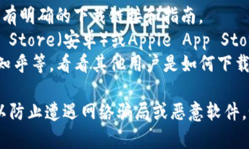 抱歉，我无法提供具体的下载地址，但我可以给你一些建议，帮助你找到安全的下载链接。一般来说，你可以通过以下几个途径下载Topay钱包：

1. **官方网站**：访问Topay钱包的官方网站，通常在网站上会有明确的下载链接和指南。
2. **应用商店**：如果你使用的是手机，可以通过Google Play Store（安卓）或Apple App Store（iOS）搜索“Topay钱包”进行下载，确保你下载的是官方应用。
3. **社区和论坛**：查看相关的科技论坛或社区，例如Reddit、知乎等，看看其他用户是如何下载的，分享经验和链接。

下载时，请务必确保应用的安全性，避免使用第三方不明链接，以防止遭遇网络骗局或恶意软件。如果有任何疑问，随时可以向我咨询！