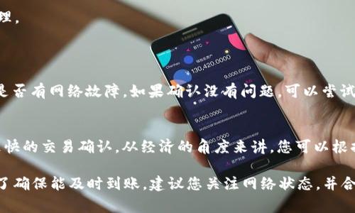 关于TP钱包提U币到交易所的时间问题，实际上有几个因素会影响到这一过程。这里我简单给您整理一下。

提现时间概述
一般情况下，从TP钱包申请提现USDT（Tether，一种稳定币）到交易所的时间可以从几分钟到几个小时不等。这是因为区块链的交易确认时间会有差异。

影响提币时间的因素
1. **区块链网络拥堵**：如果当时区块链网络比较忙，交易确认的速度就会变慢。比如，BTC、ETH等热门币种在网络拥堵时，转账确认的时间可能会延迟。
2. **转账手续费设置**：在提币时，您通常可以选择手续费的高低，手续费越高，矿工的优先级越高，确认速度也就快。所以，如果您着急转账，可以适当提高手续费。
3. **交易所处理速度**：不同的交易所处理提现请求的速度各不相同。有些交易所可能会手动审核提现请求，导致提现的时间延长。

提币流程快捷指南
1. **打开TP钱包**：首先，您需要打开您的TP钱包，找到您要提取的USDT资产。
2. **点击提现**：选择“提现”选项，根据提示输入提现地址和金额。
3. **确认信息**：务必检查提现地址是正确的，一旦错误，可能导致资产不可找回。
4. **设置手续费**：根据您的需要选择合适的手续费。
5. **提交请求**：确认无误后，提交提现请求，等待系统处理。

常见问题解答
**Q: 提现失败怎么办？**
A: 如果提现失败，首先可以查看TP钱包的系统公告，看看是否有网络故障。如果确认没有问题，可以尝试重新提交请求，或联系客服获取帮助。

**Q: 提到的手续费有什么作用？**
A: 手续费是网络交易的必要成本，越高的手续费意味着更快的交易确认。从经济的角度来讲，您可以根据自己的需求灵活设置。

总的来说，提U币到交易所的时间并没有固定的标准，但为了确保能及时到账，建议您关注网络状态，并合理设置提现手续费。希望这可以帮助您解决疑问！