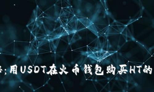 专家揭秘：用USDT在火币钱包购买HT的独家秘诀