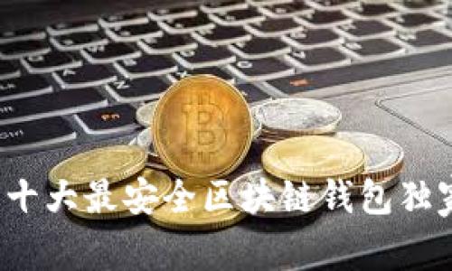 专家揭示：十大最安全区块链钱包独家秘诀分享