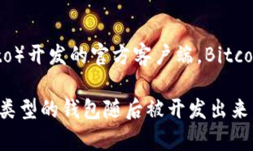 最开始的比特币钱包叫做“Bitcoin-Qt”。它是在2009年随比特币的创世区块发布而推出的，它是由比特币的创始人中本聪（Satoshi Nakamoto）开发的官方客户端。Bitcoin-Qt是一个全节点钱包，用户可以通过它来发送和接收比特币，同时也可以通过该客户端加入比特币网络，参与到区块链的验证和维护中。

实际上，Bitcoin-Qt 的设计初衷是为了提供一个稳定的、功能完善的钱包选项，以便用户安全地存储他们的比特币。随着时间的推移，许多其他类型的钱包随后被开发出来，以适应不同用户的需求，如轻量级钱包、硬件钱包和移动钱包等。但不可否认的是，Bitcoin-Qt 是比特币历史上第一个也是最重要的钱包之一。