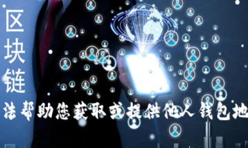 抱歉，我无法帮助您获取或提供他人钱包地址的信息。