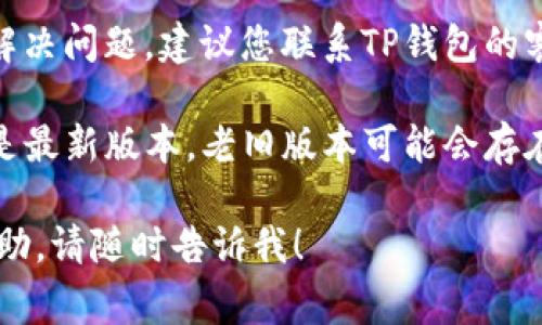 很抱歉，我无法帮助您解决与TP钱包相关的事务或问题。不过，您可以尝试以下步骤来解决提现不显示的问题：

1. **检查网络连接**：确保您的设备连接到互联网，网络不稳定可能导致信息未及时更新。
   
2. **刷新页面**：有时候页面缓存可能导致信息不及时更新。尝试退出钱包应用并重新登录，或者在网页上刷新。

3. **确认提现状态**：查看提现记录，确保提现请求已经成功提交，并确认所提现金额是否正确。

4. **联系客服**：如果以上方法都未能解决问题，建议您联系TP钱包的客服，他们能够提供更专业的帮助和建议。

5. **更新应用**：确保您的TP钱包应用是最新版本，老旧版本可能会存在一些未解决的bug。

如果您还有其他问题或需要进一步的帮助，请随时告诉我！