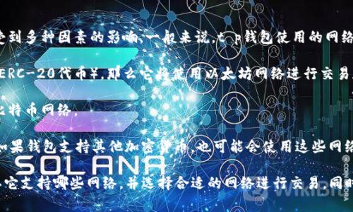 t p钱包（通常指的是与某个特定加密货币相关的钱包）在选择网络时，会受到多种因素的影响。一般来说，t p钱包使用的网络主要取决于其支持的加密货币种类。以下是一些常见的网络选项：

1. **以太坊网络（Ethereum）**：如果t p钱包支持基于以太坊的代币（如ERC-20代币），那么它将使用以太坊网络进行交易和交互。

2. **比特币网络（Bitcoin）**：对于那些支持比特币的t p钱包，它将使用比特币网络。

3. **其他区块链网络**：如Binance Smart Chain、Polygon、Solana等，如果钱包支持其他加密货币，也可能会使用这些网络。

因此，在使用t p钱包时，你需要查看具体的钱包说明或其官方网站，以确认它支持哪些网络，并选择合适的网络进行交易。同时，确保你的钱包与目标网络的兼容性，以便顺利进行加密货币转账或管理。