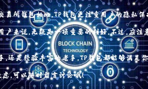在中国，TP钱包是一款常用的数字资产钱包，其功能日益丰富，备受用户关注。为了帮助你更好地了解TP钱包，下面我将从多个方面为你详细介绍，包括其基本功能、使用体验、安全性以及与其他钱包的比较等。

基本功能介绍
首先，TP钱包的核心功能就是存储和管理数字货币。无论是主流的比特币、以太坊，还是一些小众的数字资产，TP钱包都支持。用户可以方便地通过钱包应用进行数字资产的充值、提现和转账等操作。

此外，TP钱包还提供了去中心化交易所的功能。用户可以在平台上直接进行数字资产的交易，而无需通过中心化的交易平台。这种方式不仅提高了交易的安全性，还减少了交易费用，提升了用户的资产管理效率。

用户体验如何
说真的，TP钱包的界面设计非常友好。即使是数字货币新手，也能很快上手。钱包的导航栏设计，各项功能一目了然。用户在进行充值和提现时，通常只需要按几个步骤，就能完成交易。

在移动设备使用上，TP钱包的响应速度也很快。无论你是在家、在路上，还是在工作间隙，只要有网络，就能方便地随时随地管理自己的数字资产。这样一来，用户的交易需求基本能够得到满足。

安全性分析
在数字资产管理中，安全性绝对是一个重要的话题。TP钱包提供了多层次的安全保障措施，例如私钥的本地存储功能。这意味着，用户的私钥不需要上传到服务器，降低了被攻击的风险。

钱包也支持多种安全认证方式，比如指纹解锁和面部识别。这些功能的引入，不仅提高了安全性，也增加了使用的便捷性，用户不必总是记住复杂的密码。

与其他钱包的比较
如果你在市场上比较过各种数字钱包，可能会发现TP钱包在某些方面有其独特的优势。例如，与某些交易所钱包相比，TP钱包更注重用户的隐私保护，不会要求用户提供过多的个人信息。

另外，在交易手续费方面，TP钱包通常也会低于一些主流的中心化交易平台。这对于频繁进行交易的用户来说，无疑是一项重要的利好。不过，应注意的是，不同的钱包在资产支持和用户服务上可能有所不同，因此选择时需综合考虑。

总结与建议
总而言之，TP钱包是一款功能丰富、安全性高且用户友好的数字资产管理工具。无论你是刚入门的新手，还是经验丰富的老手，TP钱包都能够满足你的需求。当然，选择钱包时还需结合自身的使用习惯和需求，为你的数字资产找到最合适的管理方案。

希望通过以上的介绍，能够帮助你更好地了解并使用TP钱包。如果你有更多问题或者具体使用中的疑虑，可以随时留言讨论哦！