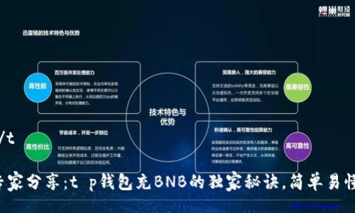 t/t

专家分享：t p钱包充BNB的独家秘诀，简单易懂！