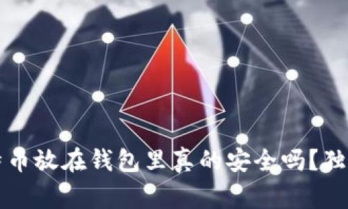 专家揭秘：比特币放在钱包里真的安全吗？独家秘诀告诉你！