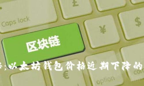 专家揭秘：以太坊钱包价格近期下降的独家秘诀