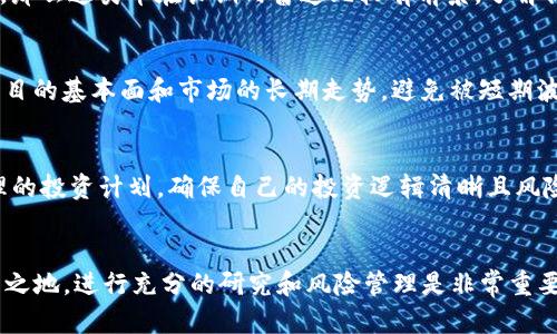 在TP钱包里的币是否会涨或会跌，这实际上取决于多种因素，包括市场供需关系、投资者情绪、宏观经济状况以及项目本身的基本面等。

市场供需关系
大家都知道，价格的波动主要是由市场供需决定的。当某种数字货币的需求量大于供给量时，价格就可能会涨；反之，供给量大于需求量时，价格则有可能下跌。因此，要想预测TP钱包里的币会不会涨或跌，首先得关注该币种的市场动态。

投资者情绪
说真的，投资者的情绪变化对于币价的影响也不可小觑。如果市场上对某种币表现出极大的信心，大家纷纷“抄底”，价格往往会快速抬升。相反，一些负面消息或者市场的整体低迷情绪可能导致投资者纷纷抛售，从而使币价下跌。

宏观经济状况
国家的经济政策、通货膨胀率、利率变动等都会对加密货币市场产生一定的影响。例如，当中央银行降低利率时，投资者可能更倾向于投资高风险资产（例如加密货币），这时币价可能会上涨。在特定的经济环境下，数字货币可能被视为对冲通胀的工具，从而吸引更多的投资者。

项目本身的基本面
每种币的技术背景、团队实力、社区建设和应用场景都是影响其价值的重要因素。如果某种币的研发团队有强大的技术背景且平台的实际应用正在增长，那么这类币在长期内普遍比较有前景。了解你在TP钱包中持有的币种背后的项目理念与技术，才能更好地判断其未来表现。

短期波动与长期投资
如果你是追求短期利润的投资者，就需要时刻关注市场的变化，跟踪各种消息，这样才能做出及时的决策。但是，如果你是长期投资者，就需要更加关注项目的基本面和市场的长期走势，避免被短期波动所影响。你知道的，短期内币价的涨跌其实很难预测。

风险管理的重要性
在TP钱包里持有数字货币也意味着承担了一定的风险。好的投资者总是会进行合理的风险管理，包括适度分散投资、设置止损点等。你可以制定一个合理的投资计划，确保自己的投资逻辑清晰且风险可控。

总结
总体来说，TP钱包里的币是否会涨或会跌，很难一概而论。涉及的因素非常复杂，既有市场因素，也有项目自身的情况。要想在这个波动的市场中立于不败之地，进行充分的研究和风险管理是非常重要的。与你的朋友们讨论，分享经验，也能够帮助你更好地理解这个市场的动态。同时，也要记得定期检查你的投资组合，随时调整策略，以应对市场的变化。