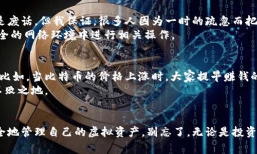    比特币钱包密语：专家分享独家秘诀，助你安全管理虚拟资产  / 

 guanjianci  比特币, 钱包密语, 虚拟资产  /guanjianci 

什么是比特币钱包密语？
大家好，今天我们要聊的是一个非常重要的话题——比特币钱包密语。说到密语，可能很多人一开始以为是某种神秘的咒语，实际上这可是你安全管理比特币资产的一个关键因素！
比特币钱包密语（又称助记词或种子短语）是一串由随机单词组成的字符，通常有12个、15个、18个甚至24个单词。它就像你钱包的钥匙，可以让你访问和管理你在比特币网络上的资产。简单来说，拥有这串密语，就有了对比特币钱包的控制权。

为什么钱包密语这么重要？
说真的，安全管理比特币是非常关键的。比特币是一种去中心化的货币，一旦你失去了钱包密语，基本上就无法找回你的资金。为什么呢？因为比特币的管理是通过区块链技术实现的，而不是像银行那样有客服可以找回密码。如果你把密语丢了，哼，连找回的机会都没有！

如何生成比特币钱包密语？
生成比特币钱包密语其实很简单，市面上有很多比特币钱包应用可以做到这一点。你只需要下载一个安全可靠的钱包应用（比如Blockchain、Coinbase等），在注册的时候，它会自动生成一组随机单词给你。
不过，值得一提的是，在生成密语的过程中一定要注意，确保是在一个安全的环境下操作，避免网络攻击或钓鱼网站的风险。各位朋友，千万不要把密语保存在线上，安全第一啊！

如何安全保存比特币钱包密语？
说到保存密语，这也是一个非常重要的环节。有很多人可能喜欢把这些密语记在手机备忘录，或者直接截图留存。但我想说，这种做法绝对不安全！
最好是把密语写下来，保存在一个安全的地方，比如一个保险箱里，或者藏在一个秘密地方。你也可以考虑使用密码管理器，来加密保存你的密语。这样即使是别的人发现了你的密语，由于加密的关系，也无法轻易使用。

恢复比特币钱包的流程
如果你在某一天不幸失去了对钱包的访问权限，别担心，恢复其实也没那么复杂。只要你手上有钱包密语，就能够轻松找回你的资产。
首先，打开你的比特币钱包应用，在恢复钱包的选项中输入你的密语。应用会自动识别并恢复你的钱包。这样，你之前所拥有的所有比特币都会回到你手中，真是太神奇了！

比特币钱包密语的安全性注意事项
接下来，我们来聊聊比特币钱包密语的一些安全性注意事项。首先，不要向任何人泄露你的密语！这听起来或许是废话，但我保证，很多人因为一时的疏忽而把密语告诉了不该告诉的人，结果酿成了无法挽回的损失。
其次，尽量避免在公共场所（例如咖啡馆等）输入钱包密语。很多黑客利用公共Wi-Fi进行攻击，所以我建议在安全的网络环境中进行相关操作。

了解市场行情，随时调整投资策略
最后，我们也不能忽视市场行情对比特币的影响。时常关注市场走势，财务余额，能够帮助你及时调整投资策略。比如，当比特币的价格上涨时，大家提早赚钱的时候，你可能会考虑把一部分资金变现，而不是盲目持有。
当然，不管做什么投资，一定要保持理性，做好风险管理。只有这样，你才有可能在这一波虚拟货币潮流中，立于不败之地。

总结
好了，今天的分享就到这里。希望通过这篇文章，大家能够更好地理解比特币钱包密语的重要性，并学会如何安全地管理自己的虚拟资产。别忘了，无论是投资，还是使用比特币，安全永远是第一位的！你有什么问题，也可以留言告诉我，我们一起探讨哦！