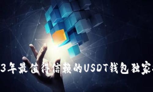 【专家揭秘】2023年最值得信赖的USDT钱包独家推荐与使用秘诀