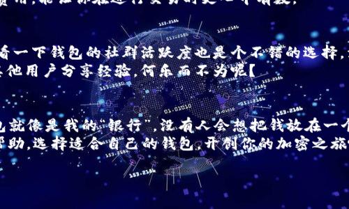    比特币钱包与其他币种钱包的独家秘诀：专家教你如何选择最适合你的加密钱包  / 

 guanjianci  比特币钱包, 加密货币, 钱包选择  /guanjianci 

引言：为什么选择合适的钱包如此重要？
说真的，在加密货币的世界里，选择一个合适的钱包就像选择一把钥匙。你可以有再多的钱，但如果没有安全的地方储存，那就等于把钱放在一个没有锁的抽屉里。尤其是比特币，这可是目前市面上最流行的加密货币之一，所以我们今天就来聊聊比特币钱包与其他币种钱包的区别，以及在选择时应该关注哪些关键点。

比特币钱包概述
首先，我们来看看比特币钱包。怎么说呢？比特币钱包主要分为两大类：热钱包和冷钱包。热钱包是在线钱包，随时可以访问和交易，使用方便但安全性相对低；冷钱包则是离线存储，在安全性上更有保障。
热钱包就像是你平常用的银行卡，随时可以用来刷卡、取现；而冷钱包就像是你藏在家里的现金，安全性高但取用不便。如果你是个高频交易者，热钱包可能更适合你；但如果你打算长期持有，那冷钱包绝对是个不错的选择。

其他币种钱包的类型与特点
除了比特币，市场上还有很多其他的加密货币，比如以太坊、莱特币等等。这些币种的钱包类型跟比特币的钱包很相似，但也有各自独特的特点。
比如，以太坊钱包通常需要支持智能合约，而不仅仅是存储以太币。你可能会听说过一些流行的以太坊钱包，像是MEW（MyEtherWallet），这是一个针对以太坊及其代币的专用钱包，功能相当强大。
还有，莱特币钱包可能会有一些特别针对莱特币的，比如快速交易确认时间等。每种加密货币都有其独特之处，所以在选择钱包时一定要考虑到这一点。

交易安全性：从专家的角度看
说到交易安全性，这是每个钱包最重要的方面之一。无论你使用哪种钱包，如果不采取适当的安全措施，可能都会面临资金被盗的风险。专家建议，使用多重签名、双重身份验证等安全措施，能够大大提升你的资金安全。
此外，你还应该定期备份你的钱包，确保在万一丢失或损坏的情况下，你仍然可以找回资金。别忘了，很多钱包都有恢复选项，但前提是你得知道如何去操作。

用户体验与便捷性
当然，钱包的用户体验也很重要。安全性和便捷性有时候是一个矛盾。如果一个钱包太复杂，你可能就没法顺利进行交易；如果一个钱包太简单，可能又会牺牲安全性。选择一个既安全又方便使用的钱包，绝对是个值得投资的选择。
如果你觉得某个钱包的界面太复杂，或者操作步骤太繁琐，那就放弃它。你可以多试几个钱包，找到一个你自己最喜欢的。说真的，最后选择的钱包，关系到你日常的交易方便程度。

费用与交易成本
每个钱包在处理交易时可能会收取一定的费用。比特币的交易费用动态变化，通常情况下，在网络高峰期交易费用会更高。其他加密货币钱包的费用结构可能则会有所不同。
在选择钱包时，一定要查看清楚这些费用。有些钱包可能提供免费的存储服务，但在提款或交易时会收取高额费用。总之，了解清楚这些费用，能让你在进行交易时更心中有数。

技术支持与社群活跃度
选择一个能够提供良好技术支持的钱包也很重要。尤其是在你遇到问题时，高效的客服能够帮你快速解决问题，省去很多麻烦。同时，查看一下钱包的社群活跃度也是个不错的选择，活跃的社区意味着更及时的更新和反馈。
这一点尤其对新手来说更为重要。假设在使用钱包时，你遇到了一个不明问题，如果可以在社区上寻求帮助，不仅能解决问题还可以与其他用户分享经验，何乐而不为呢？

总结：选择最适合你的钱包
在选择比特币钱包或其他币种钱包时，始终记得安全性、用户体验、费用、技术支持等综合考量，才能找到最适合你的钱包。对我来说，钱包就像是我的“银行”，没有人会想把钱放在一个自己不信任的地方。
懂不懂？在这个飞速发展的加密货币世界里，你需要时刻保持警惕与更新信息，确保你的财产安全。希望今天的分享能对你选钱包有所帮助，选择适合自己的钱包，开创你的加密之旅吧！

最后，欢迎回头再来讨论，或许你在使用过程中还会有更多的发现与收获！